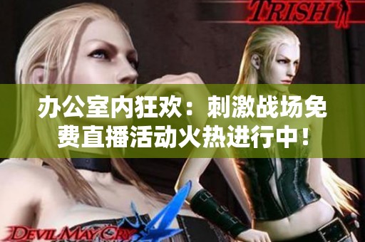 办公室内狂欢：刺激战场免费直播活动火热进行中！