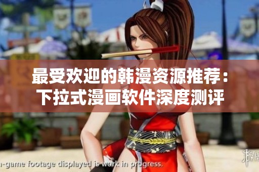最受欢迎的韩漫资源推荐：下拉式漫画软件深度测评