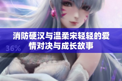 消防硬汉与温柔宋轻轻的爱情对决与成长故事