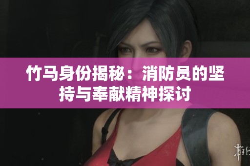 竹马身份揭秘：消防员的坚持与奉献精神探讨