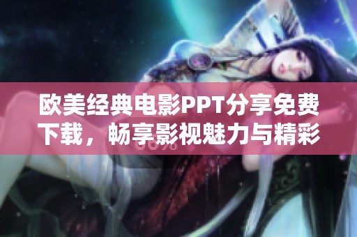 欧美经典电影PPT分享免费下载，畅享影视魅力与精彩内容