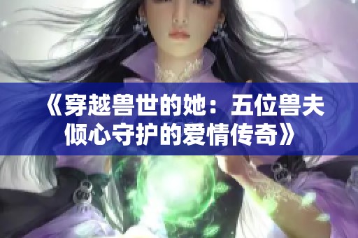 《穿越兽世的她：五位兽夫倾心守护的爱情传奇》