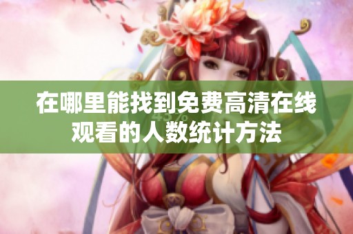 在哪里能找到免费高清在线观看的人数统计方法