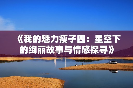 《我的魅力瘦子四：星空下的绚丽故事与情感探寻》