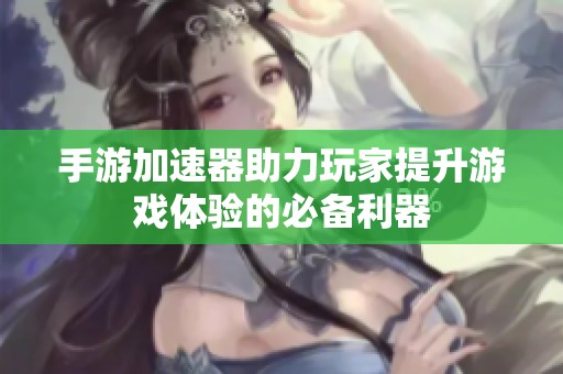 手游加速器助力玩家提升游戏体验的必备利器