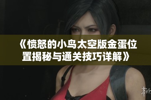 《愤怒的小鸟太空版金蛋位置揭秘与通关技巧详解》