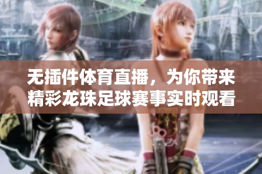 无插件体育直播，为你带来精彩龙珠足球赛事实时观看体验