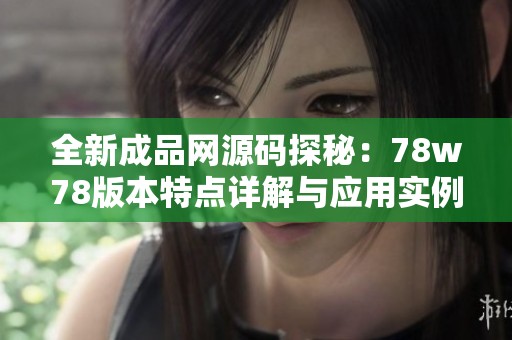 全新成品网源码探秘：78w78版本特点详解与应用实例