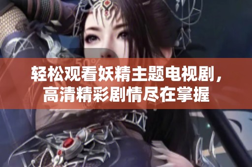 轻松观看妖精主题电视剧，高清精彩剧情尽在掌握