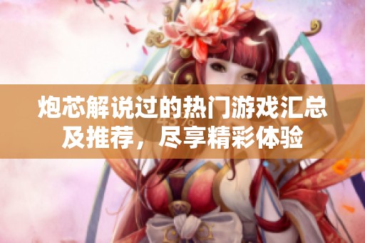 炮芯解说过的热门游戏汇总及推荐，尽享精彩体验
