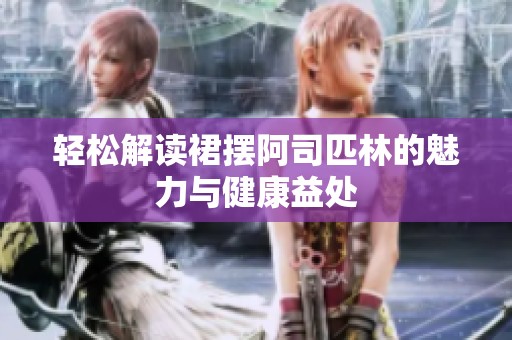 轻松解读裙摆阿司匹林的魅力与健康益处