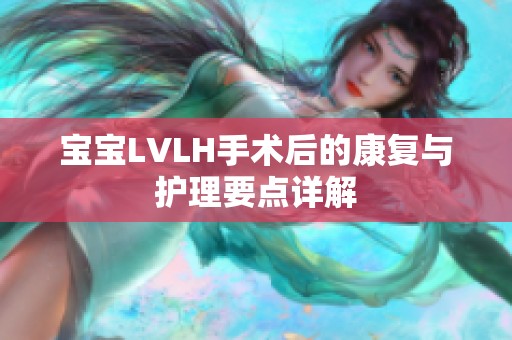 宝宝LVLH手术后的康复与护理要点详解