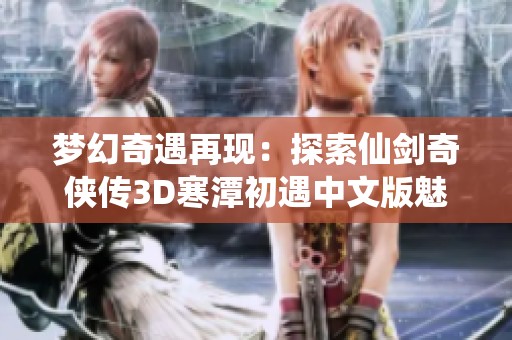 梦幻奇遇再现：探索仙剑奇侠传3D寒潭初遇中文版魅力