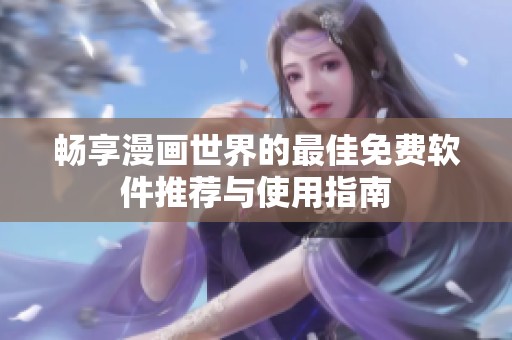 畅享漫画世界的最佳免费软件推荐与使用指南