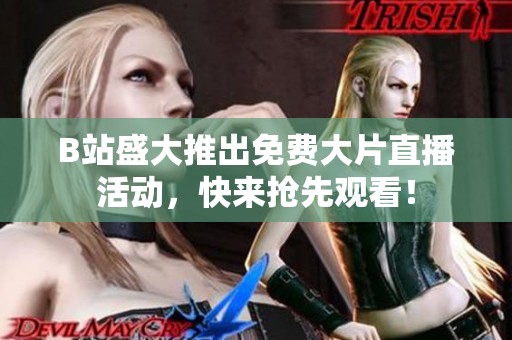 B站盛大推出免费大片直播活动，快来抢先观看！