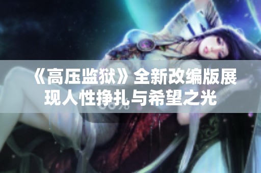 《高压监狱》全新改编版展现人性挣扎与希望之光