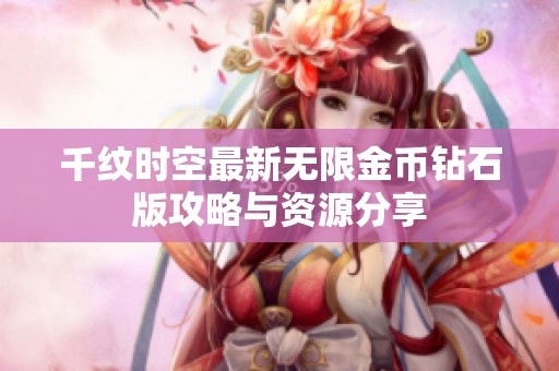 千纹时空最新无限金币钻石版攻略与资源分享