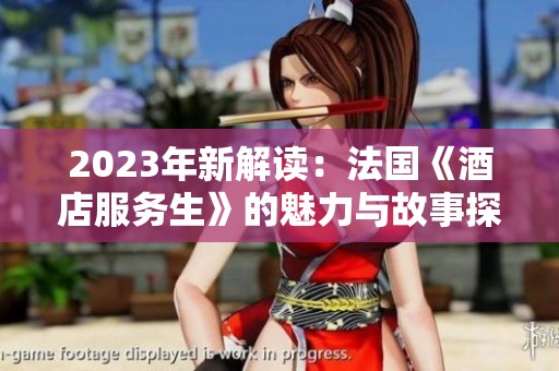 2023年新解读：法国《酒店服务生》的魅力与故事探索