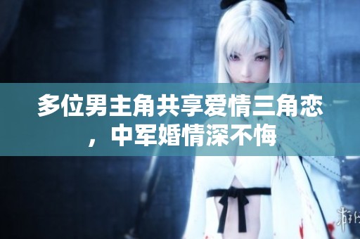 多位男主角共享爱情三角恋，中军婚情深不悔