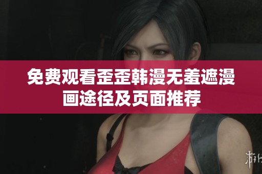 免费观看歪歪韩漫无羞遮漫画途径及页面推荐