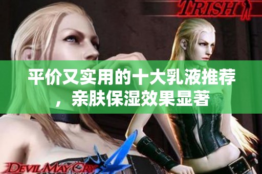 平价又实用的十大乳液推荐，亲肤保湿效果显著