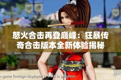 怒火合击再登巅峰：狂暴传奇合击版本全新体验揭秘