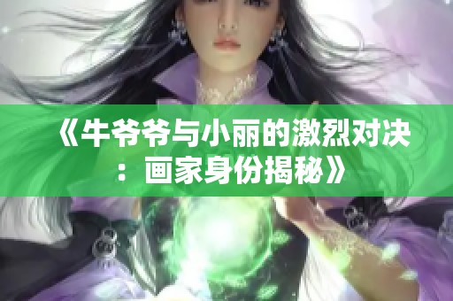 《牛爷爷与小丽的激烈对决：画家身份揭秘》
