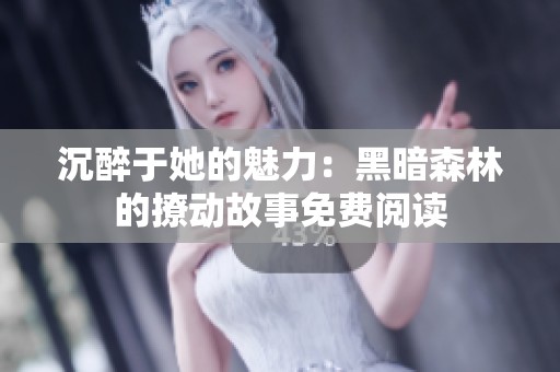沉醉于她的魅力：黑暗森林的撩动故事免费阅读