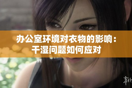 办公室环境对衣物的影响：干湿问题如何应对