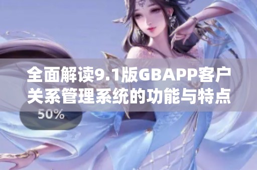 全面解读9.1版GBAPP客户关系管理系统的功能与特点