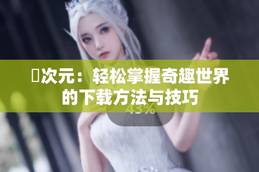 囧次元：轻松掌握奇趣世界的下载方法与技巧