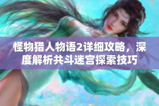 怪物猎人物语2详细攻略，深度解析共斗迷宫探索技巧
