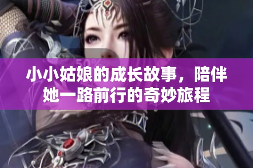小小姑娘的成长故事，陪伴她一路前行的奇妙旅程