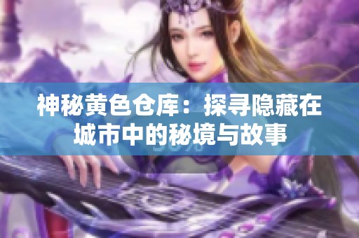 神秘黄色仓库：探寻隐藏在城市中的秘境与故事