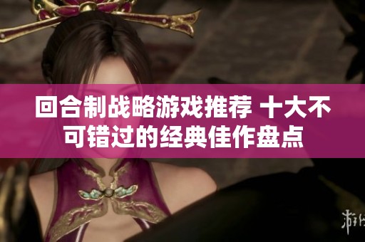 回合制战略游戏推荐 十大不可错过的经典佳作盘点