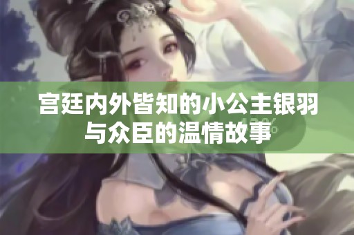 宫廷内外皆知的小公主银羽与众臣的温情故事