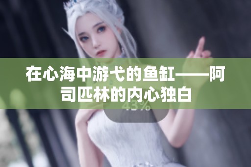 在心海中游弋的鱼缸——阿司匹林的内心独白