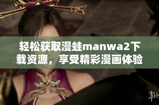 轻松获取漫蛙manwa2下载资源，享受精彩漫画体验