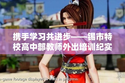 携手学习共进步——锡市特校高中部教师外出培训纪实