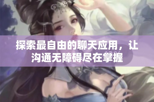 探索最自由的聊天应用，让沟通无障碍尽在掌握