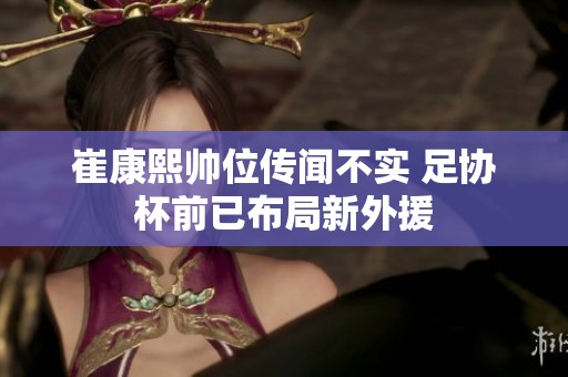 崔康熙帅位传闻不实 足协杯前已布局新外援