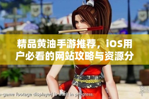 精品黄油手游推荐，iOS用户必看的网站攻略与资源分享
