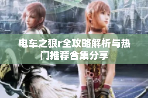电车之狼r全攻略解析与热门推荐合集分享