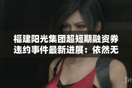 福建阳光集团超短期融资券违约事件最新进展：依然无解