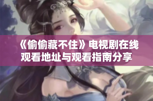 《偷偷藏不住》电视剧在线观看地址与观看指南分享