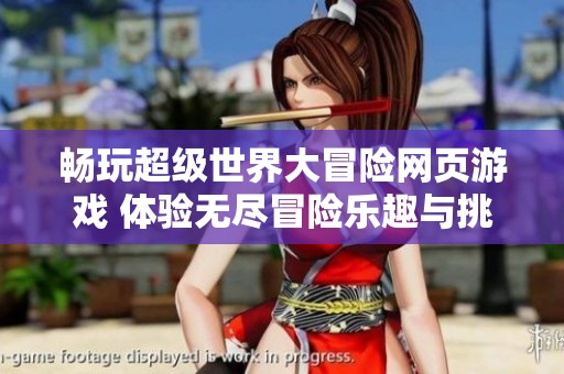 畅玩超级世界大冒险网页游戏 体验无尽冒险乐趣与挑战