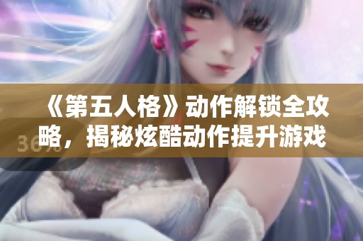 《第五人格》动作解锁全攻略，揭秘炫酷动作提升游戏体验的方法
