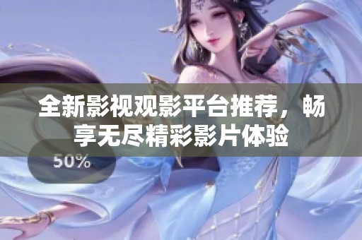 全新影视观影平台推荐，畅享无尽精彩影片体验