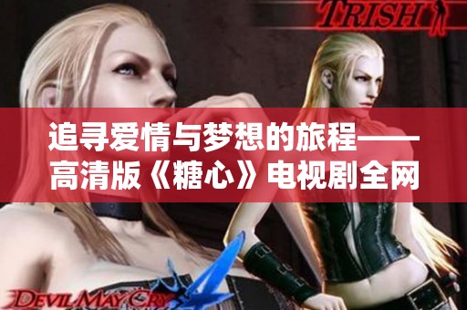 追寻爱情与梦想的旅程——高清版《糖心》电视剧全网可看