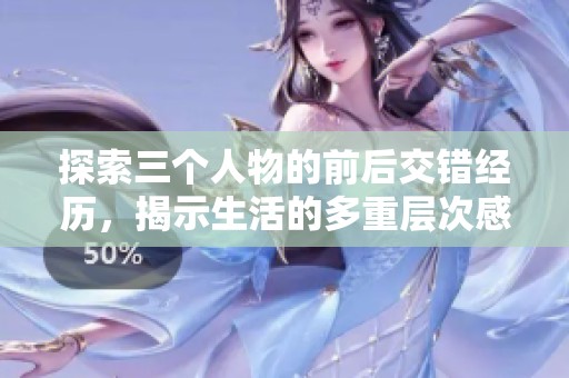 探索三个人物的前后交错经历，揭示生活的多重层次感
